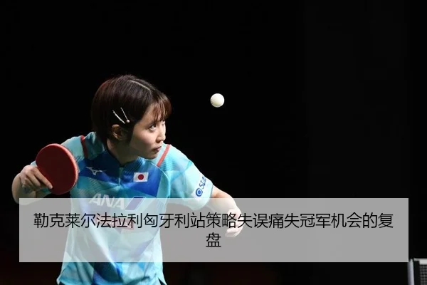 勒克莱尔法拉利匈牙利站策略失误痛失冠军机会的复盘
